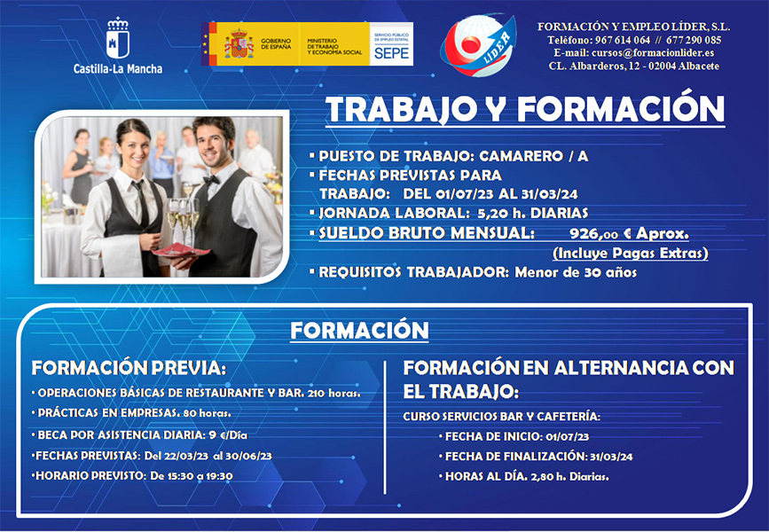 TRABAJO Y FORMACIÓN. Puesto de trabajo: camarero/a. Fechas previstas para trabajo: del 01/07/23 al 31/03/24. Jornada laboral: 5,20 h diarias. Sueldo bruto mensual: 926,00 € aprox. (incluye pagas extras). Requisitos trabajador: menor de 30 años. Formación previa: operaciones básicas de restaurante y bar, 210 horas; prácticas en empresas, 80 horas; beca por asistencia diaria, 9 €/día; fechas previstas del 22/03/23 al 30/06/23; horario previsto de 15:30 a 19:30. Formación en alternancia con el trabajo: Curso Servicios de bar y cafetería; fecha de inicio 01/07/23; fecha de finalización 31/03/24; horas al día 2,80 h diarias.
